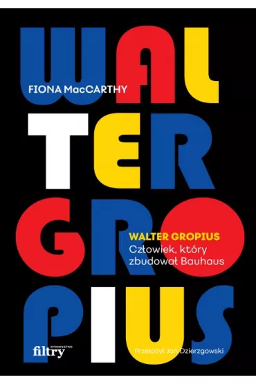 Walter Gropius. Cz�owiek, kt�ry zbudowa� Bauhaus - Fiona  MacCarthy