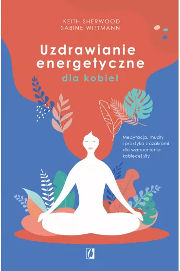 eBook Uzdrawianie energetyczne dla kobiet. Medytacja, mudry i praktyka z czakrami dla wzmocnienia kobiecej si�y mobi epub - Sabine Wittmann, Keith Sherwood