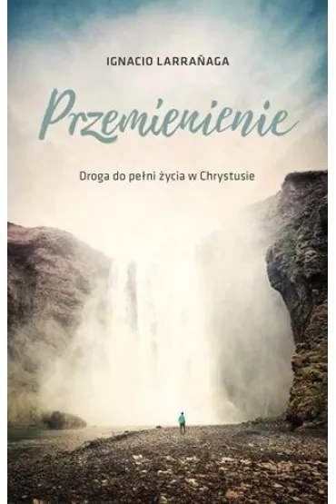 Przemienienie. Droga do pelni �ycia w Chrystusie - Ignacio Larranaga