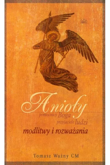 Anio�y. Pomocnicy Boga, przyjaciele ludzi - Tomasz Wa�ny