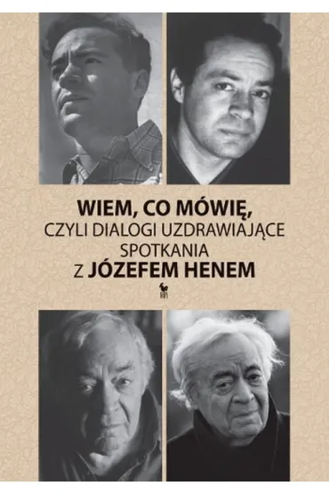 Wiem, co m�wi�, czyli dialogi uzdrawiaj�ce. Spotkania z J�zefem Henem - J�zef Hen, Magdalena Hen