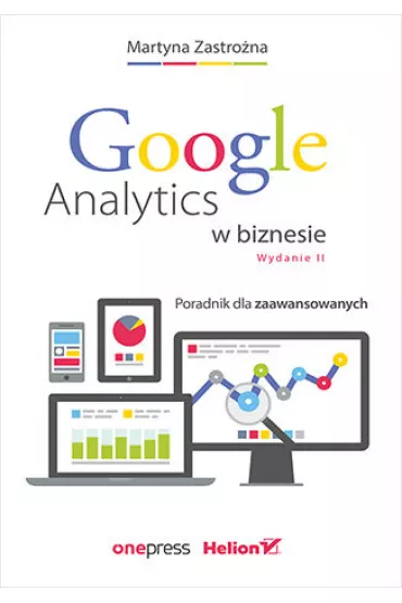 Google Analytics w biznesie. Poradnik dla zaawansowanych - Martyna Zastro�na