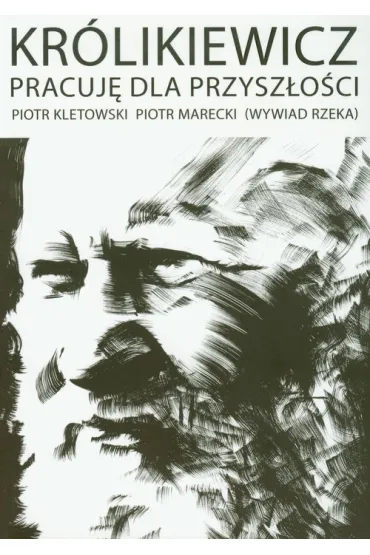 Kr�likiewicz. Pracuj� dla przysz�o�ci - Piotr Kletowski, Piotr Marecki