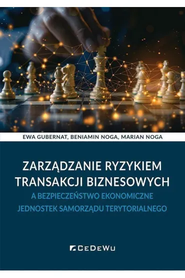 Zarz�dzanie ryzykiem transakcji biznesowych a bezpiecze�stwo ekonomiczne jednostek samorz�du terytorialnego - Marian Noga, Beniamin Noga, Ewa Gubernat