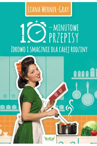 10-minutowe przepisy. Zdrowo i smacznie dla ca�ej rodziny - Liana Werner-gray