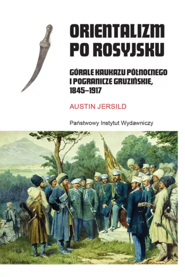 Orientalizm po rosyjsku. G�rale Kaukazu P�nocnego i pogranicze gruzi�skie, 1845-1917 - Austin Jersild