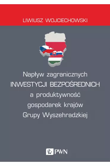 Nap�yw zagranicznych inwestycji bezpo�rednich a produktywno�� gospodarek kraj�w Grupy Wyszehradzkiej - Liwiusz  Wojciechowski