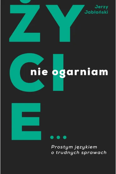 �ycie nie ogarniam. Prostym j�zykiem o trudnych sprawach - Jerzy Jab�o�ski
