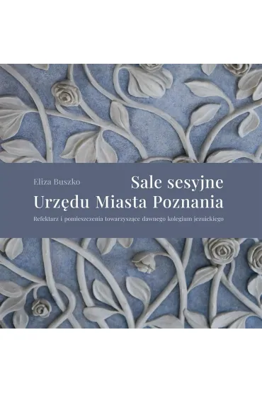 Sale sesyjne Urz�du Miasta Poznania. Refektarz i pomieszczenia towarzysz�ce dawnego kolegium jezuickiego - Eliza  Buszko