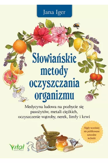 S�owia�skie metody oczyszczania organizmu. Medycyna ludowa na pozbycie si� paso�yt�w, metali ci�kich, oczyszczenie w�troby, nerek, limfy i krwi - Jana Iger