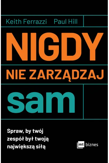 Nigdy nie zarz�dzaj sam. Spraw, by tw�j zesp� by� twoj� najwi�ksz� si�� - Keith Ferrazzi, Paul  Hill