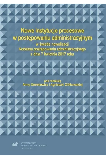 Nowe instytucje procesowe w post�powaniu administracyjnym w �wietle nowelizacji Kodeksu post�powania administracyjnego z dnia 7 kwietnia 2017 roku - Agnieszka Zi�kowska, Red Anna  Gronkiewicz