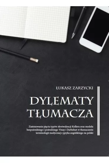 Dylematy t�umacza. Zastosowanie pi�ciu typ�w ekwiwalencji Kollera oraz modelu bezpo�redniego i po�redniego Vinay i Darbelnet w t�umaczeniu terminologii medycznej z j�zyka angielskiego na polski - �ukasz Zarzycki