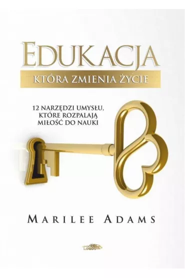 Edukacja, kt�ra zmienia �ycie. 12 narz�dzi umys�u, kt�re rozpalaj� mi�o�� do nauki - Marilee Adams