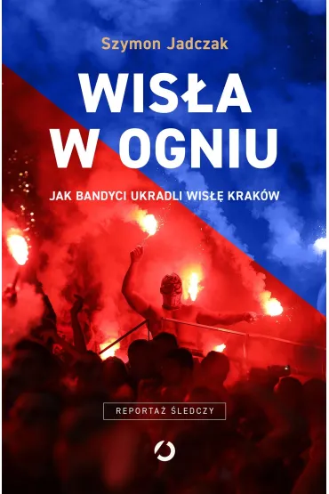 Wis�a w ogniu. Jak bandyci ukradli Wis�� Krak�w (wyd. 2, 2025) - Szymon  Jadczak