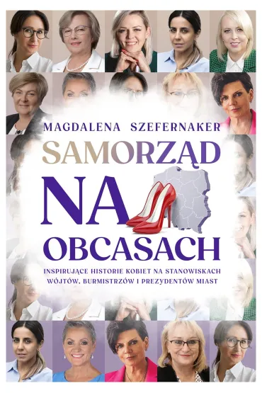Samorz�d na obcasach. Inspiruj�ce historie kobiet na stanowiskach w�jt�w, burmistrz�w i prezydent�w miast. - Magdalena Szefernaker