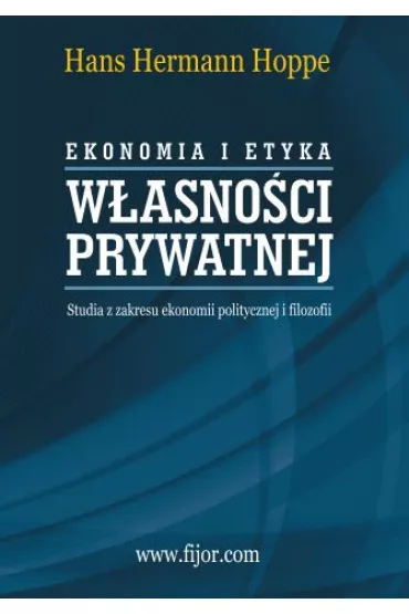 Ekonomia i etyka w�asno�ci prywatnej. Studia z zakresu ekonomii politycznej i filozofii - Hoppe Hans-Herman