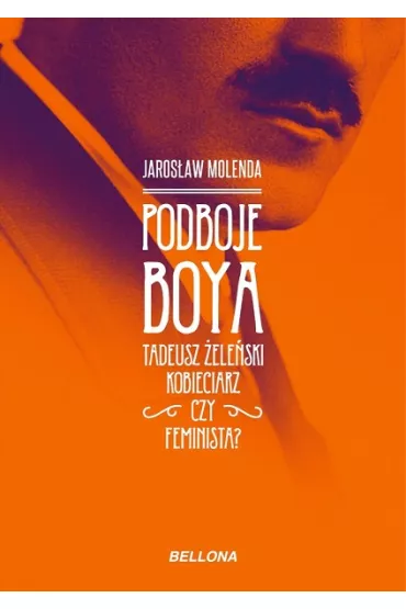 Podboje Boya. Tadeusz �ele�ski - kobieciarz czy feminista? - Jaros�aw Molenda