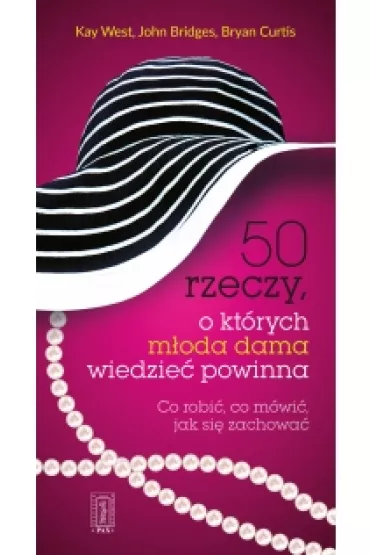 50 rzeczy, o kt�rych m�oda dama wiedzie� powinna. Co robi�, co m�wi�, jak si� zachowa� - John Bridges, Kay West, Curtis Bryan