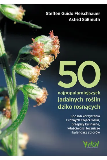 50 najpopularniejszych ro�lin dziko rosn�cych. Spos�b korzystania z r�nych cz�ci ro�lin, przepisy kulinarne, w�a�ciwo�ci lecznicze i kalendarz zbior�w - Fleischhauer Steffen Guido, Roland  Spiegelberger, Astrid S��muth, Claudia  Gassner, Viola  Nehrba�