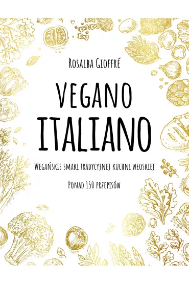 Vegano Italiano. Wega�skie smaki tradycyjnej kuchni w�oskiej. Ponad 150 przepis�w - Rosalba Gioffre