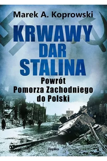 Krwawy dar Stalina. Powrt Pomorza Zachodniego... - Marek A. Koprowski