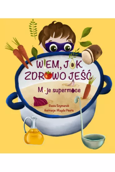 Wiem, jak zdrowo je��! Moje supermoce - Basia Szymanek, Magda  Piesta Ilustr