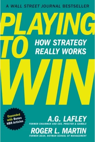 Playing to Win, Expanded with Bonus HBR Articles : How Strategy Really Works - Roger L. Martin, A. G. Lafley