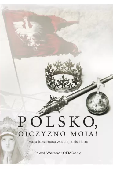 Polsko ojczyzno moja twoja to�samo�� wczoraj dzi� i jutro - Pawe� Warcho�