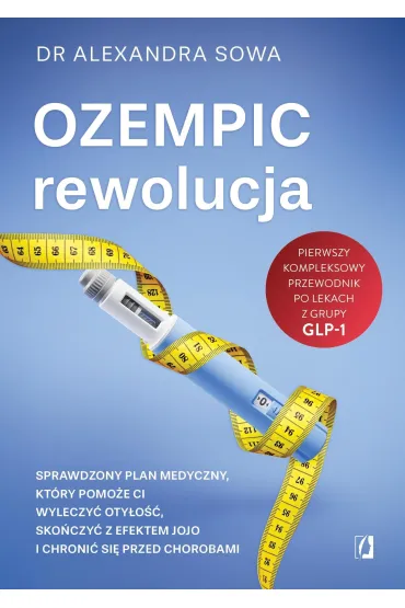Ozempic – rewolucja. Sprawdzony plan medyczny, kt�ry pomo�e ci wyleczy� oty�o��, sko�czy� z efektem jojo i chroni� si� przed chorobami - Alexandra Sowa