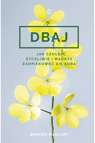 Dbaj. Jak czule, �yczliwie i m�drze zaopiekowa� si� sob�? - Brooke McAlary