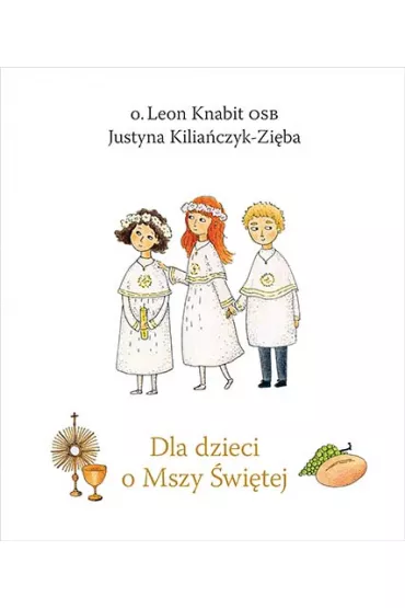 Dla dzieci o Mszy �wi�tej - Justyna Kilia�czyk-Zi�ba, Leon Knabit