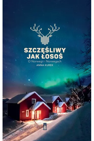 Szcz�liwy jak �oso�. O Norwegii i Norwegach - Anna Kurek