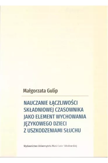 Nauczanie ��czliwo�ci sk�adniowej czasownika jako element wychowania j�zykowego dzieci z uszkodzeniami s�uchu - Ma�gorzata  Gulip