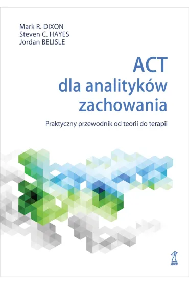 ACT dla analityk�w zachowania. Praktyczny przewodnik po teorii i terapii - Steven C. Hayes, Dixon R Mark, Jordan  Belisle