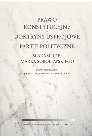 Prawo konstytucyjne, doktryny ustrojowe, partie polityczne. �ladami idei Marka Sobolewskiego - Jacek M. Majchrowski, Andrzej Red Zi�ba