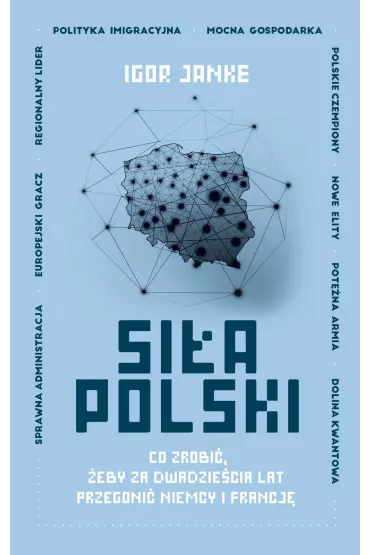 Si�a Polski. Co zrobi�, �eby za dwadzie�cia lat przegoni� Niemcy i Francj� - Igor Janke