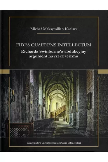 Fides quaerens intellectum Richarda Swinburne`a abdukcyjny argument na rzecz teizmu - Micha� Maksymilian  Kasiarz