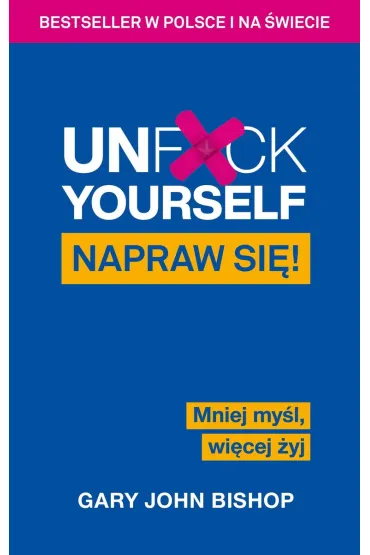 Unf*ck Yourself. Napraw si�! Mniej my�l, wi�cej �yj - Gary John Bishop