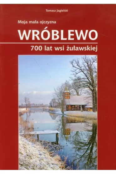 Moja ma�a ojczyzna Wr�blewo 700 lat wsi �u�awskiej - Tomasz Jagielski