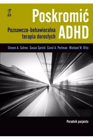 Poskromi� ADHD. Poznawczo-behawioralna terapia doros�ych. Poradnik pacjenta - Michael Otto, Steven Safren, Carol Perlman, Susan Sprich