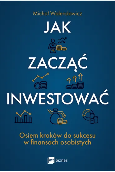 Jak zacz�� inwestowa�? Osiem krok�w do sukcesu w finansach osobistych - Micha�  Walendowicz
