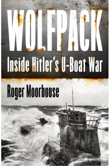 Wolfpack. Inside Hitler`s U-Boat War - Roger Moorhouse