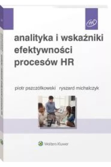 Analityka i wska�niki efektywno�ci proces�w HR - Piotr  Pszcz�kowski, Ryszard  Michalczyk