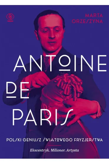 Antoine de Paris. Polski geniusz �wiatowego fryzjerstwa - Marta Orzeszyna