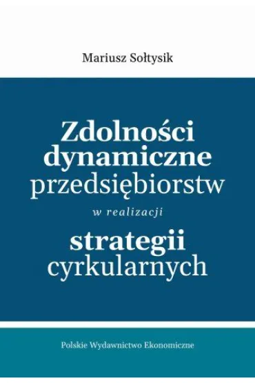 Zdolno�ci dynamiczne przedsi�biorstw w realizacji strategii cyrkularnych - Mariusz So�tysik