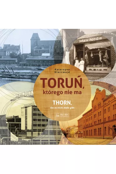 Toru�, kt�rego nie ma. Thorn, das es nicht mehr gibt. Wersja polsko-niemiecka - Katarzyna Kluczwajd