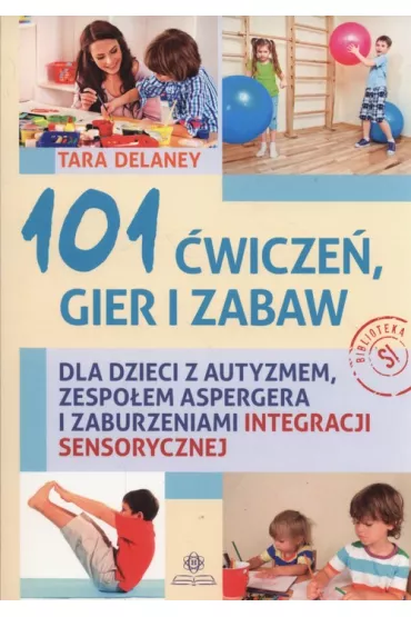 101 �wicze� gier i zabaw dla dzieci z autyzmem, zespo�em Aspergera i zaburzeniami integracji sensorycznej - Delaney Tara