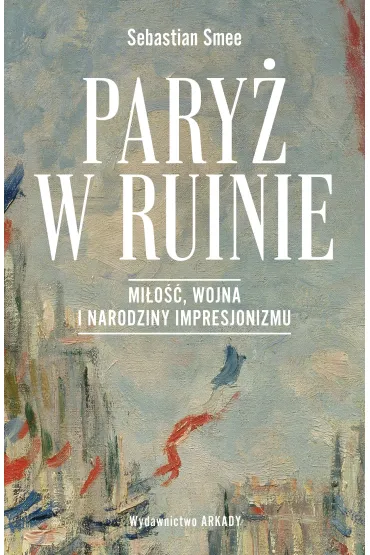 Pary� w ruinie. Mi�o��, wojna i narodziny impresjonizmu - Sebastian Smee