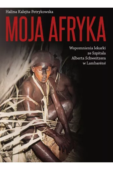 Moja Afryka Wspomnienia lekarki ze Szpitala Alberta Schweitzera w Lambar�n� - Halina Kalejta-Petrykowska